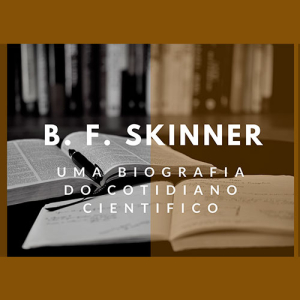 B. F. Skinner - Uma Biografia do Cotidiano Científico